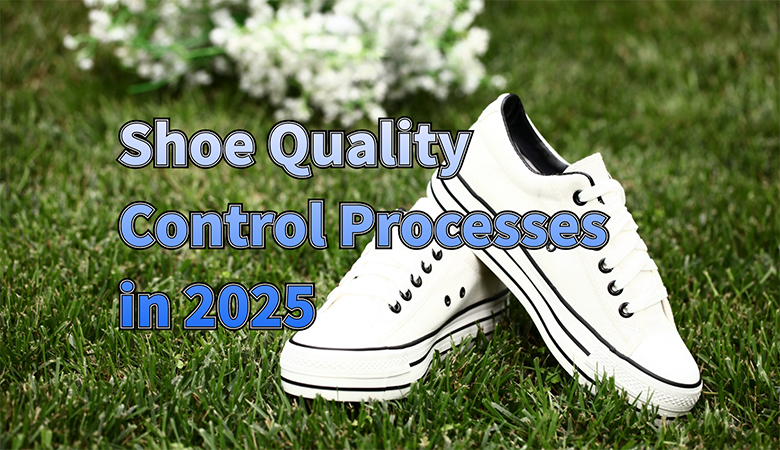 A Complete Overview of Shoe Quality Control Processes in 2025